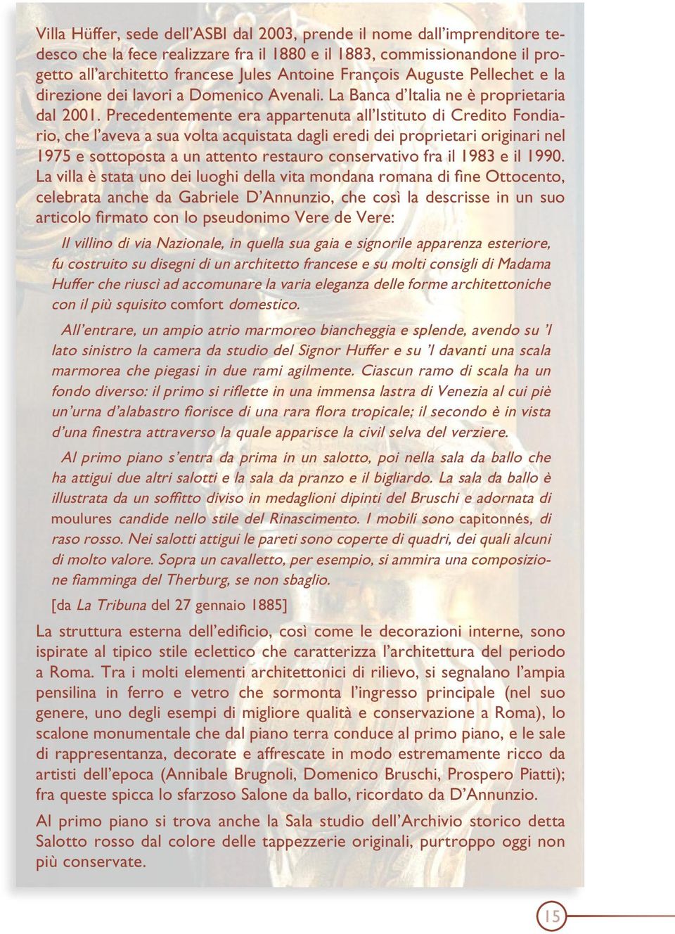 Precedentemente era appartenuta all Istituto di Credito Fondiario, che l aveva a sua volta acquistata dagli eredi dei proprietari originari nel 1975 e sottoposta a un attento restauro conservativo