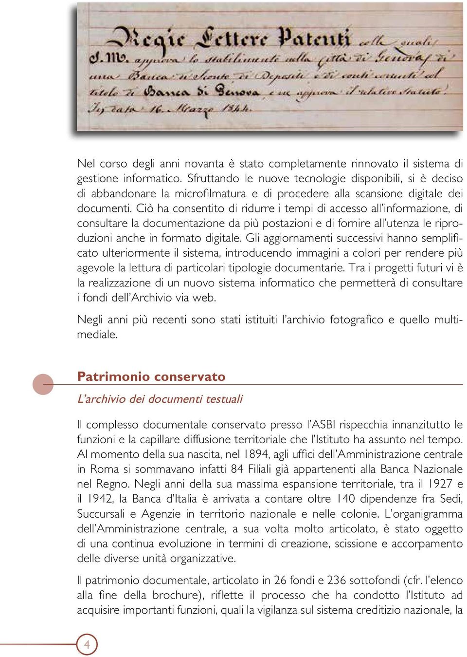 Ciò ha consentito di ridurre i tempi di accesso all informazione, di consultare la documentazione da più postazioni e di fornire all utenza le riproduzioni anche in formato digitale.