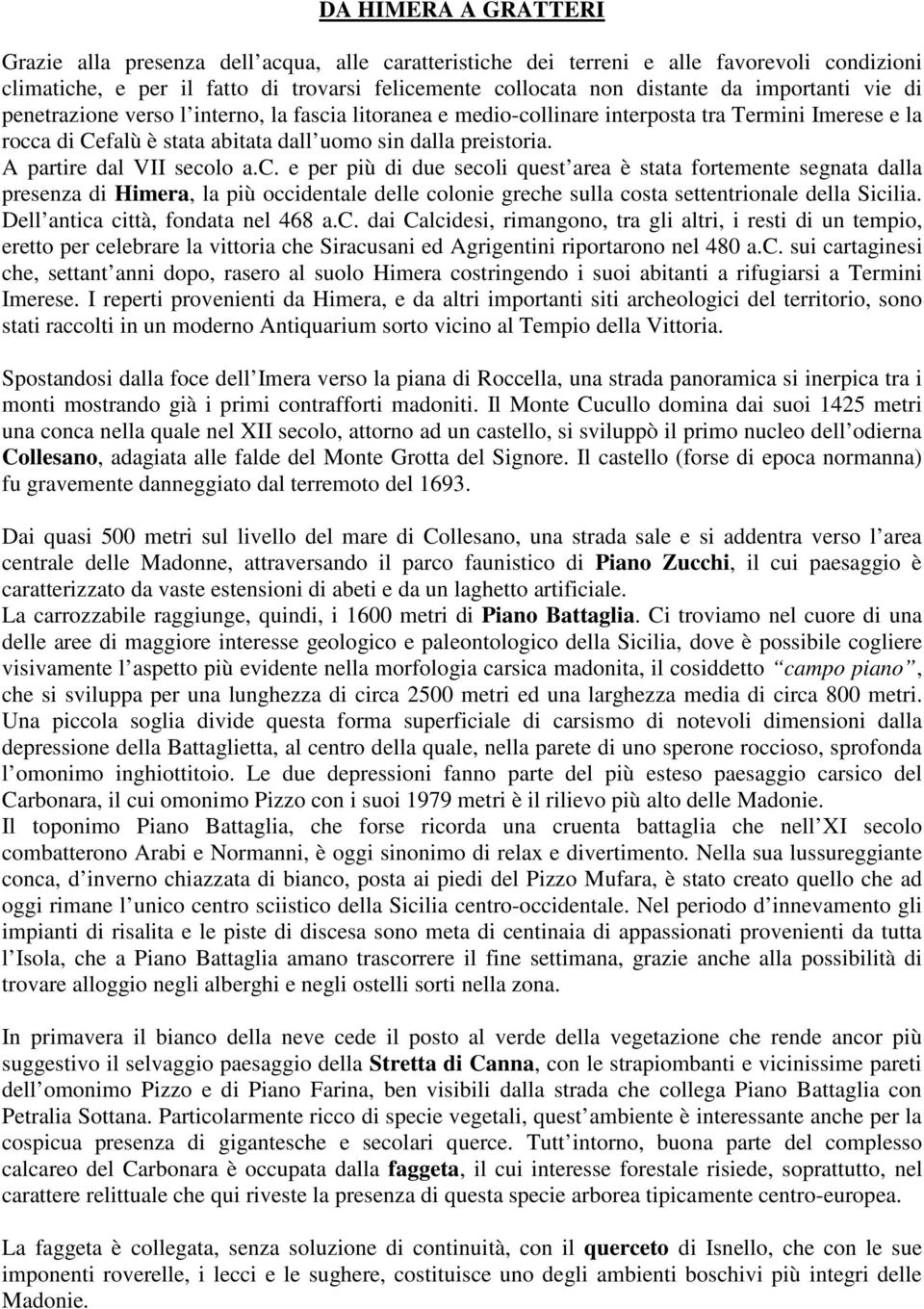 A partire dal VII secolo a.c. e per più di due secoli quest area è stata fortemente segnata dalla presenza di Himera, la più occidentale delle colonie greche sulla costa settentrionale della Sicilia.