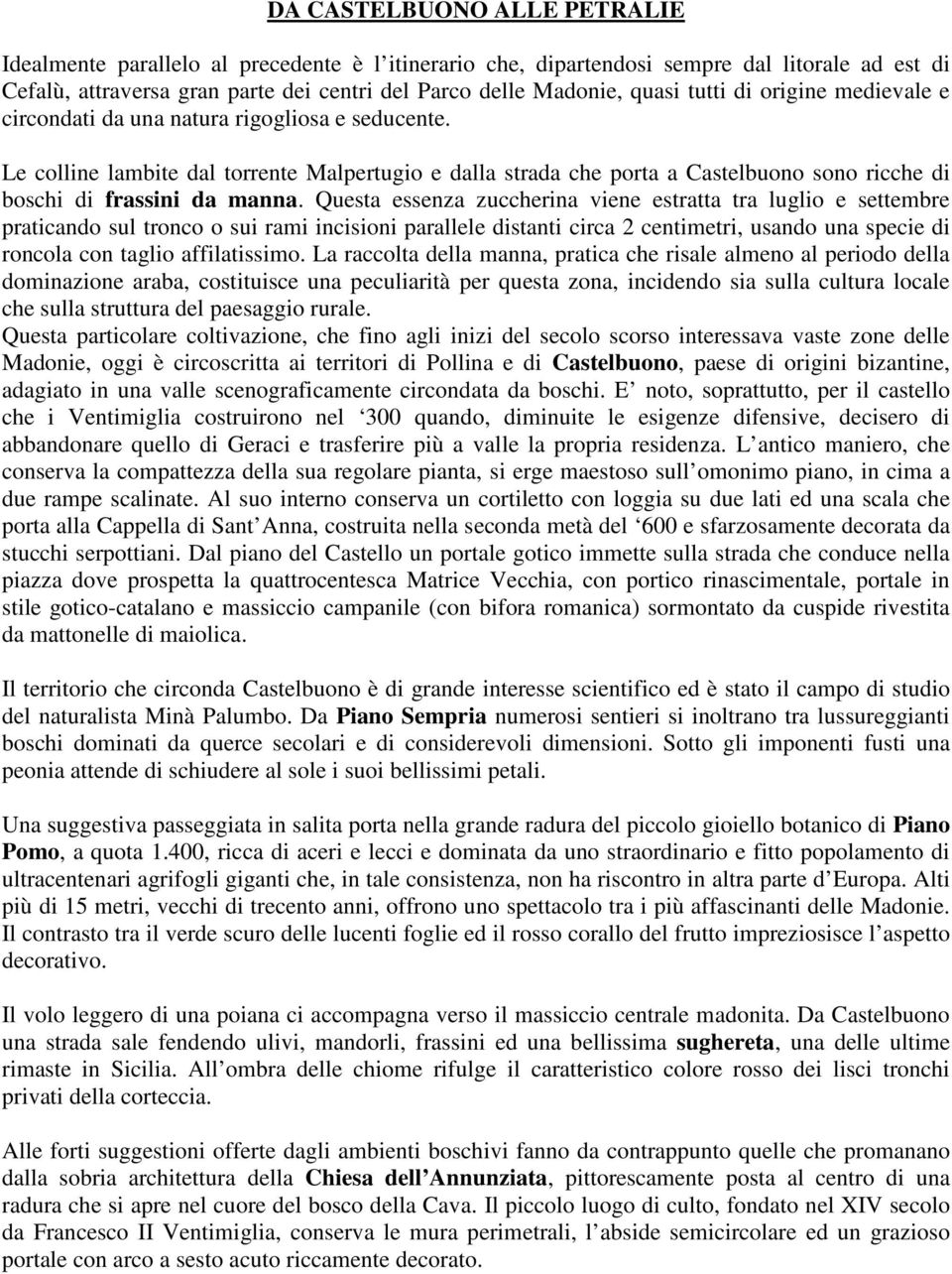 Le colline lambite dal torrente Malpertugio e dalla strada che porta a Castelbuono sono ricche di boschi di frassini da manna.