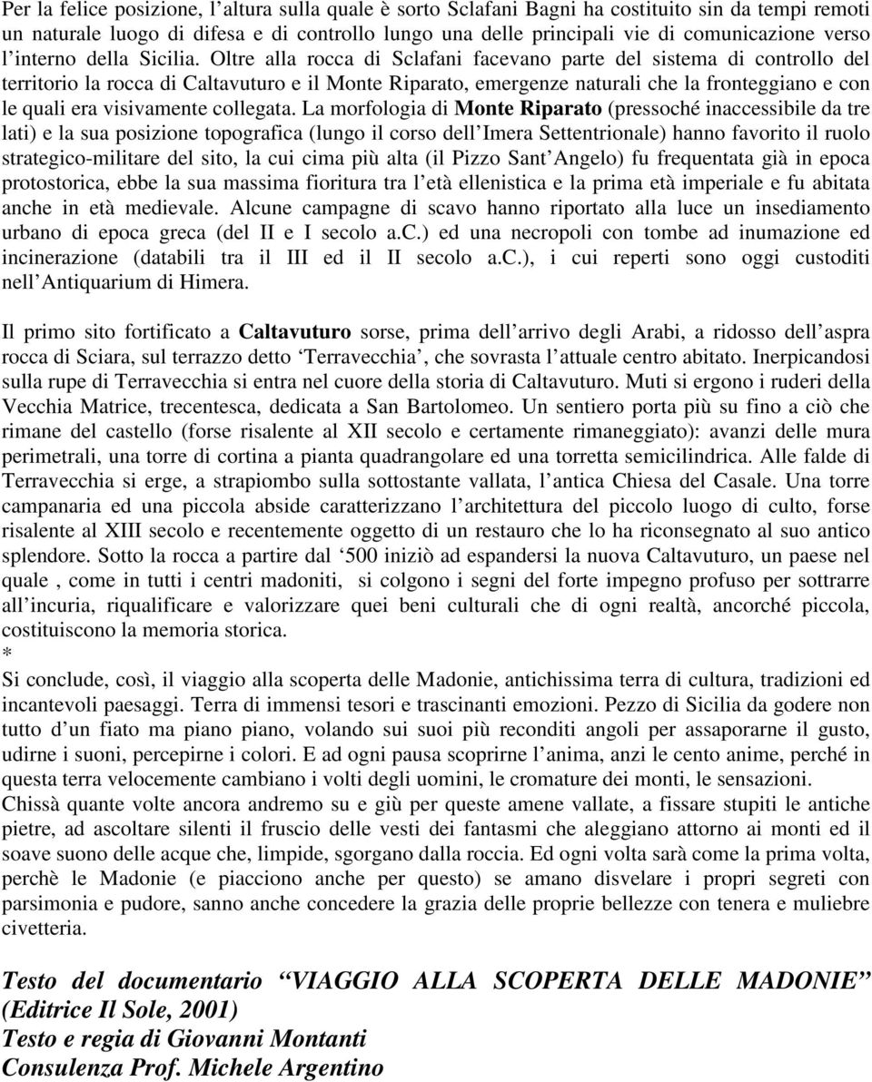 Oltre alla rocca di Sclafani facevano parte del sistema di controllo del territorio la rocca di Caltavuturo e il Monte Riparato, emergenze naturali che la fronteggiano e con le quali era visivamente