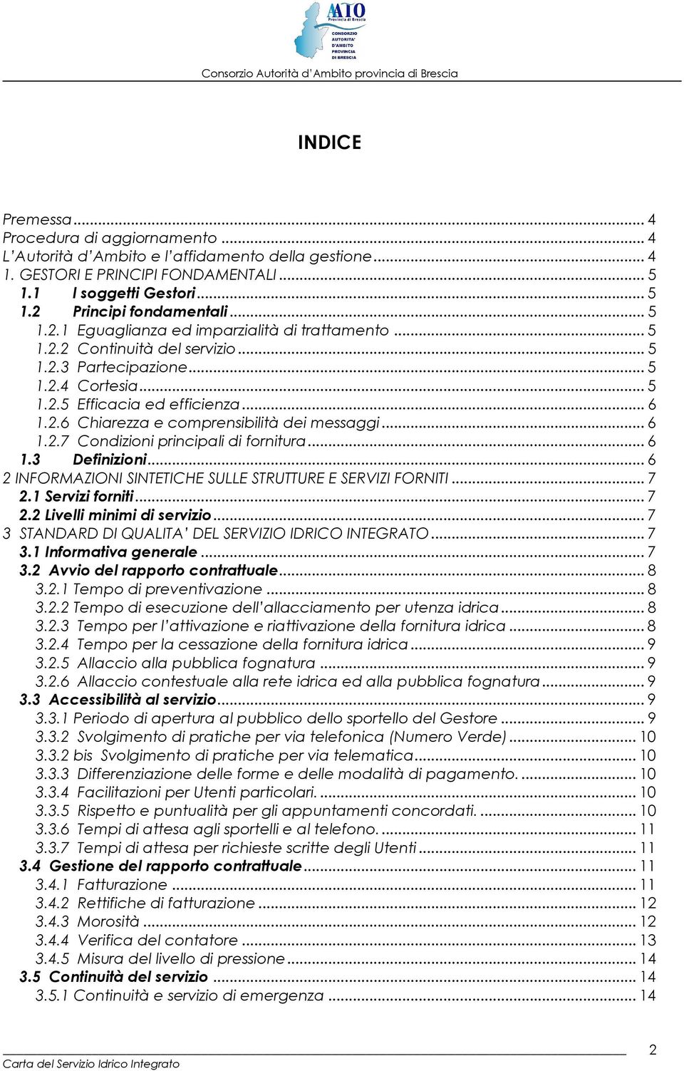 .. 6 1.2.7 Condizioni principali di fornitura... 6 1.3 Definizioni... 6 2 INFORMAZIONI SINTETICHE SULLE STRUTTURE E SERVIZI FORNITI... 7 2.1 Servizi forniti... 7 2.2 Livelli minimi di servizio.