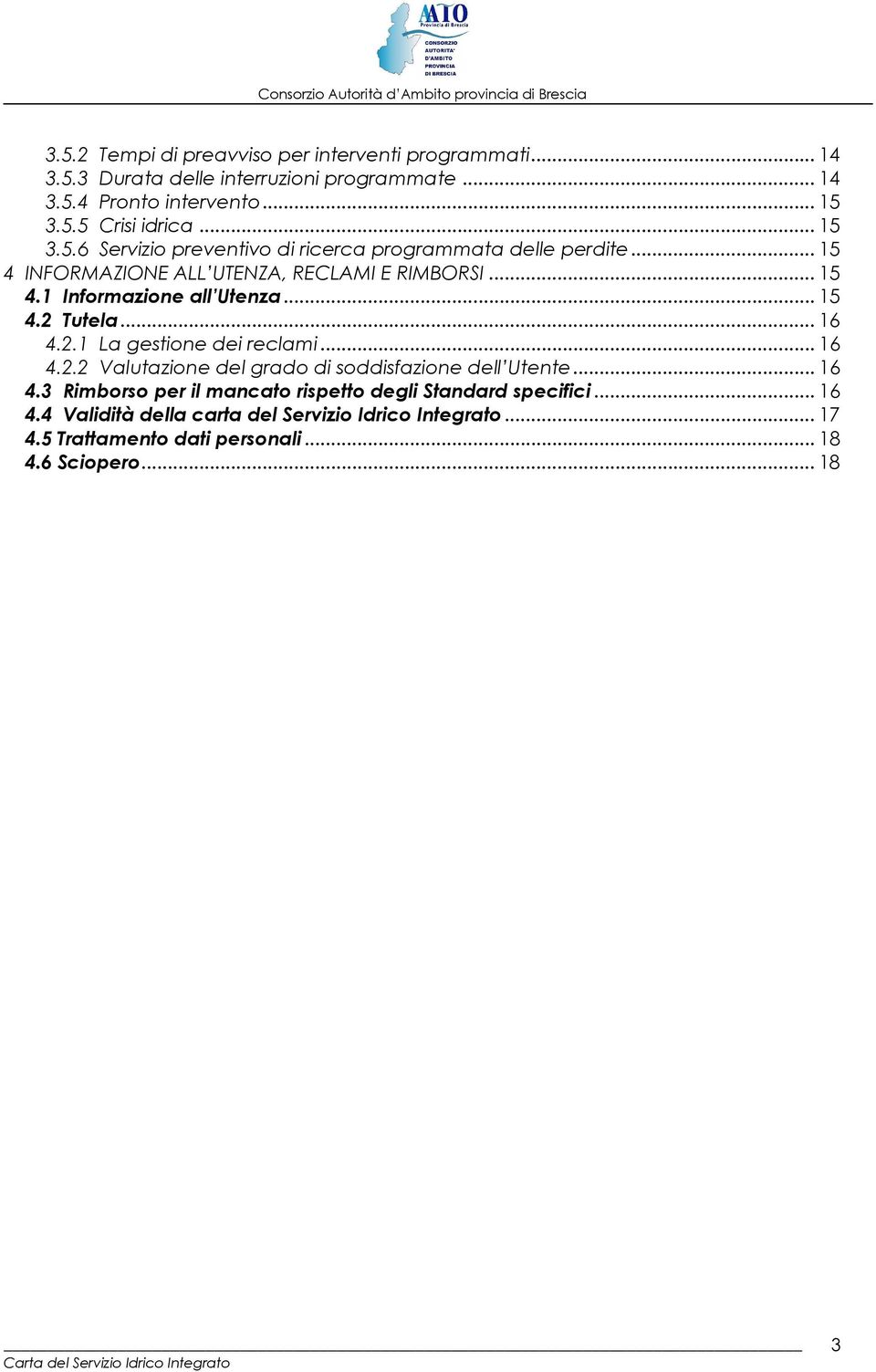 .. 15 4.2 Tutela... 16 4.2.1 La gestione dei reclami... 16 4.2.2 Valutazione del grado di soddisfazione dell Utente... 16 4.3 Rimborso per il mancato rispetto degli Standard specifici.