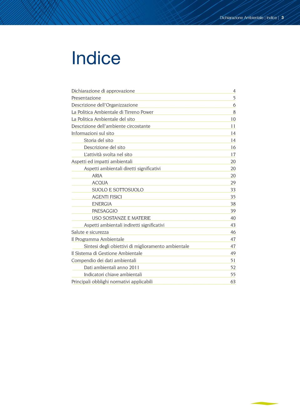 significativi 20 ARIA 20 ACQUA 29 SUOLO E SOTTOSUOLO 33 AGENTI FISICI 35 ENERGIA 38 PAESAGGIO 39 USO SOSTANZE E MATERIE 40 Aspetti ambientali indiretti significativi 43 Salute e sicurezza 46 Il