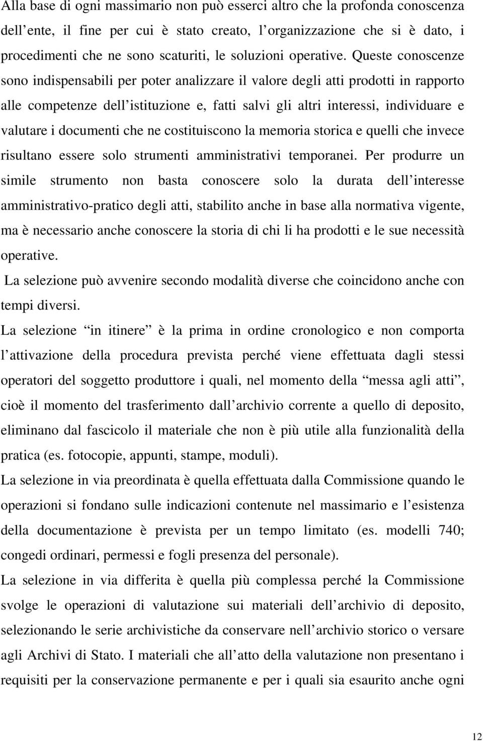 Queste conoscenze sono indispensabili per poter analizzare il valore degli atti prodotti in rapporto alle competenze dell istituzione e, fatti salvi gli altri interessi, individuare e valutare i