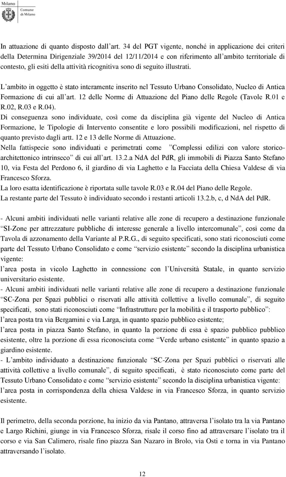 Di conseguenza sono individuate, così come da disciplina già vigente del Nucleo di Antica Formazione, le Tipologie di Intervento consentite e loro possibili modificazioni, nel rispetto di quanto