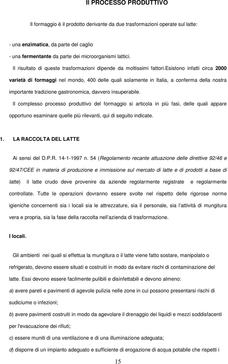 esistono infatti circa 2000 varietà di formaggi nel mondo, 400 delle quali solamente in Italia, a conferma della nostra importante tradizione gastronomica, davvero insuperabile.