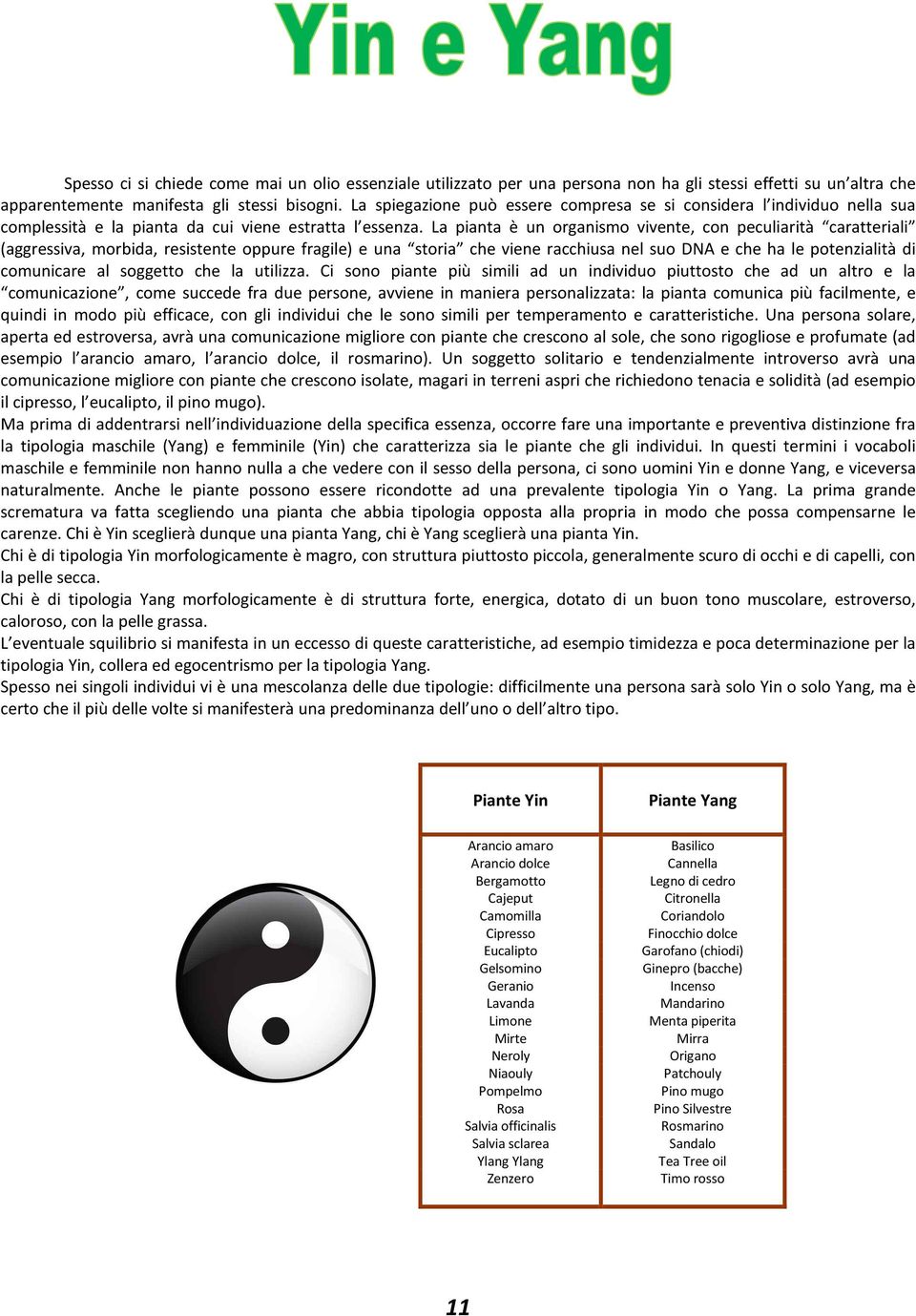 La pianta è un organismo vivente, con peculiarità caratteriali (aggressiva, morbida, resistente oppure fragile) e una storia che viene racchiusa nel suo DNA e che ha le potenzialità di comunicare al