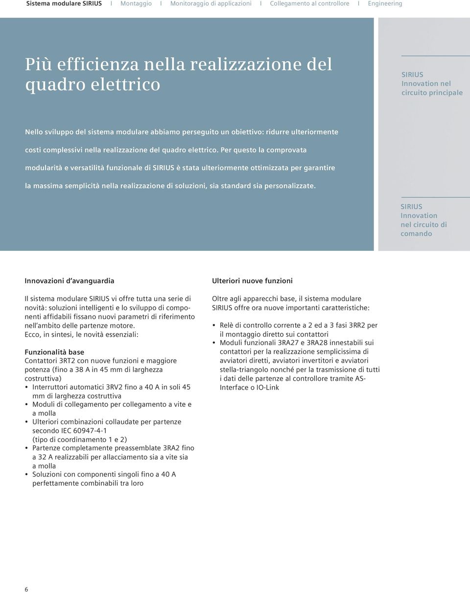 Per questo la comprovata modularità e versatilità funzionale di SIRIUS è stata ulteriormente ottimizzata per garantire la massima semplicità nella realizzazione di soluzioni, sia standard sia