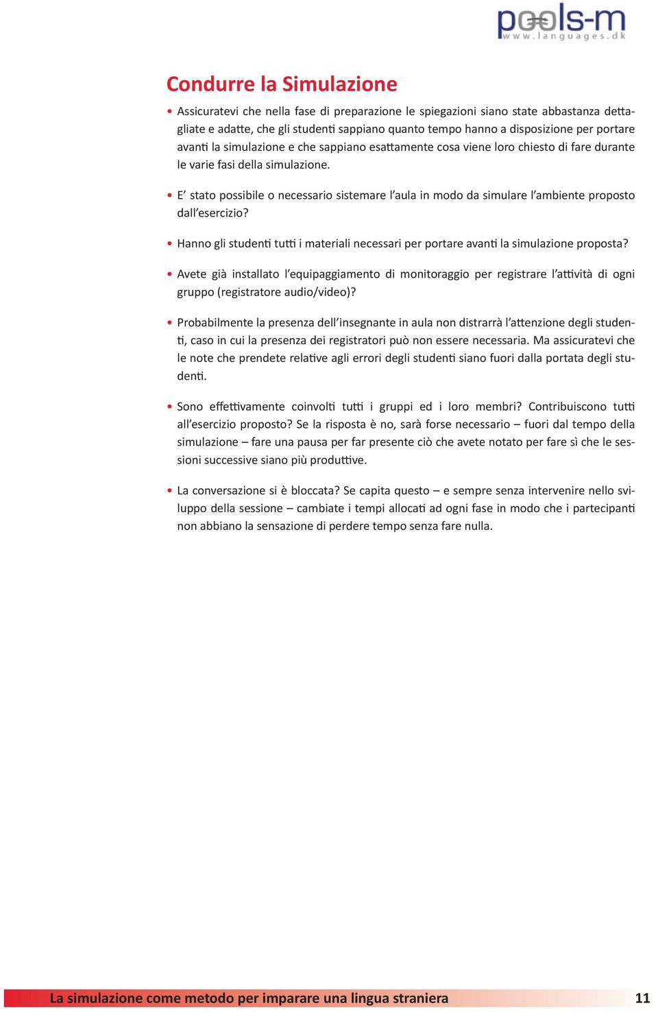 E stato possibile o necessario sistemare l aula in modo da simulare l ambiente proposto dall esercizio? Hanno gli studenti tutti i materiali necessari per portare avanti la simulazione proposta?