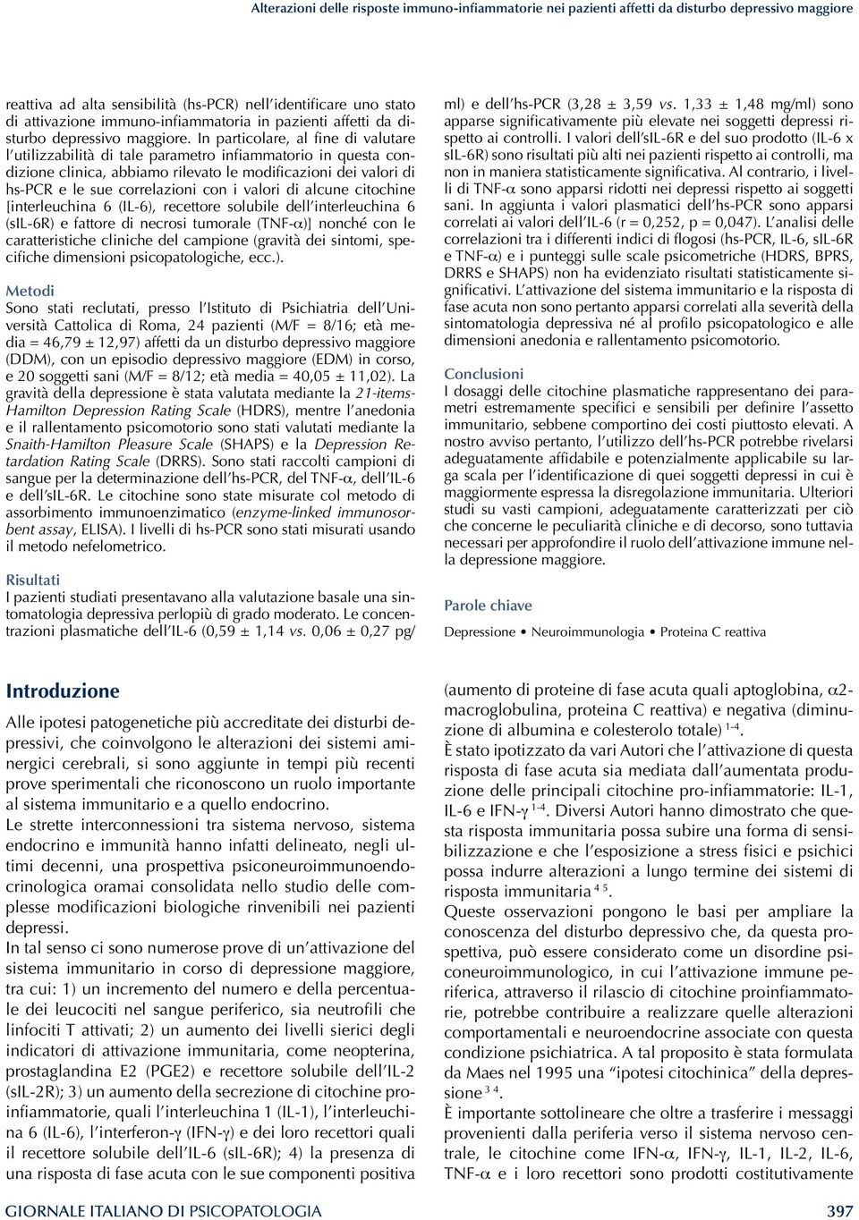 In particolare, al fine di valutare l utilizzabilità di tale parametro infiammatorio in questa condizione clinica, abbiamo rilevato le modificazioni dei valori di hs-pcr e le sue correlazioni con i