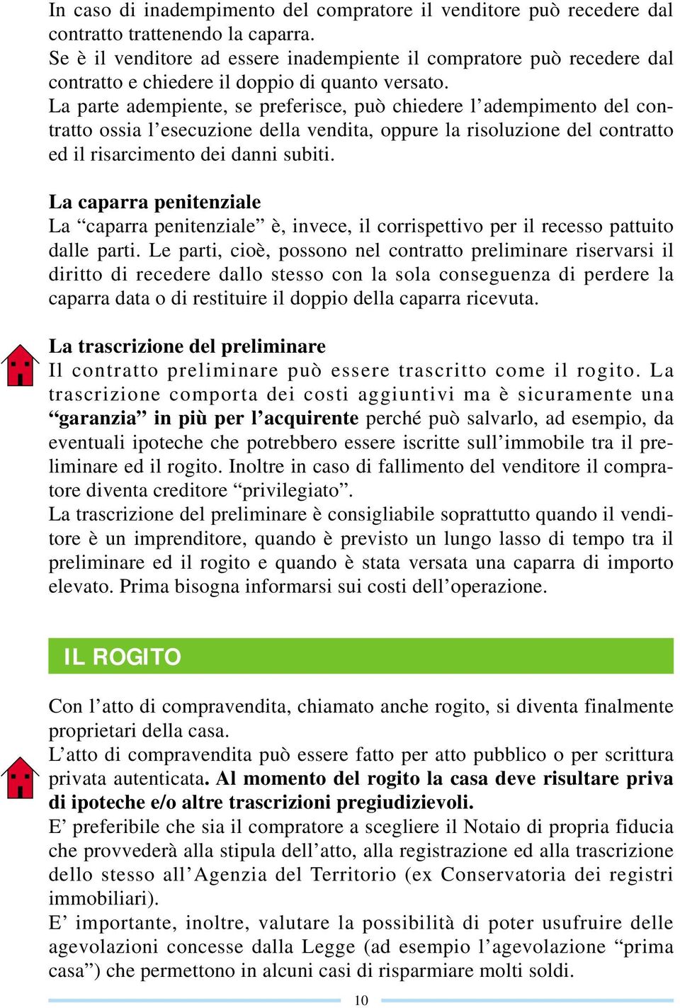 La parte adempiente, se preferisce, può chiedere l adempimento del contratto ossia l esecuzione della vendita, oppure la risoluzione del contratto ed il risarcimento dei danni subiti.