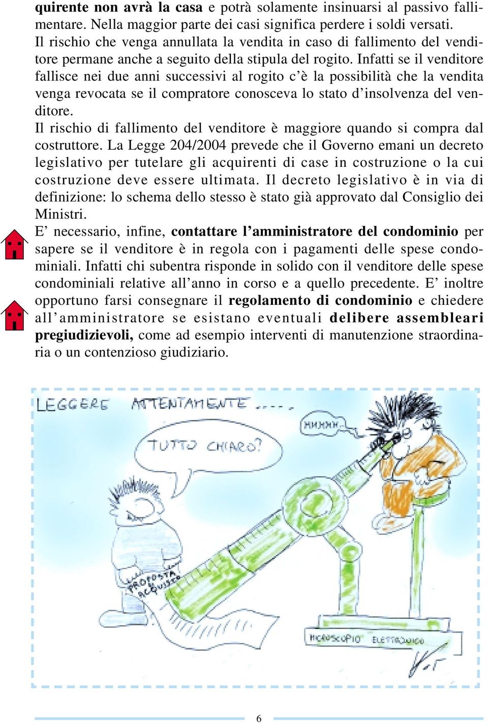 Infatti se il venditore fallisce nei due anni successivi al rogito c è la possibilità che la vendita venga revocata se il compratore conosceva lo stato d insolvenza del venditore.