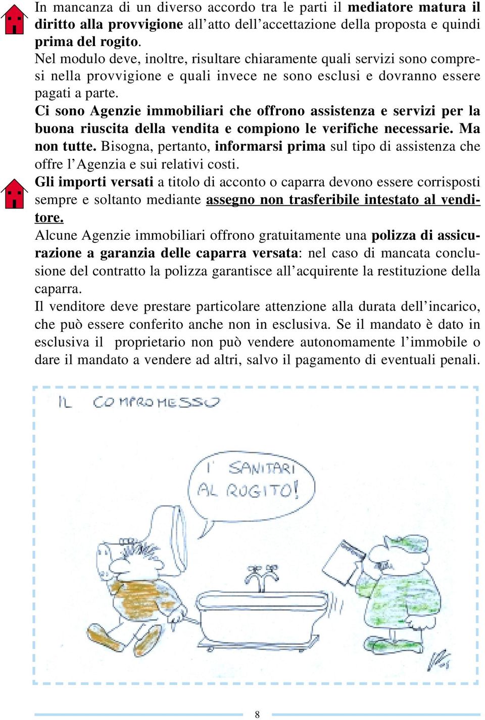 Ci sono Agenzie immobiliari che offrono assistenza e servizi per la buona riuscita della vendita e compiono le verifiche necessarie. Ma non tutte.