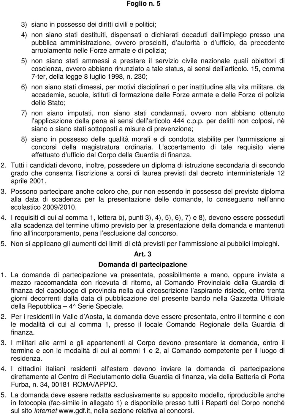 d ufficio, da precedente arruolamento nelle Forze armate e di polizia; 5) non siano stati ammessi a prestare il servizio civile nazionale quali obiettori di coscienza, ovvero abbiano rinunziato a