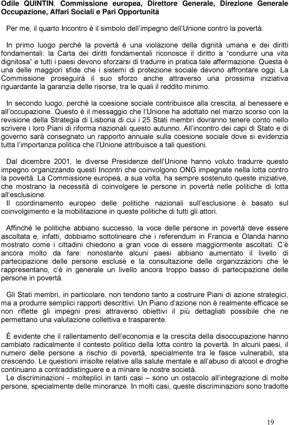 In primo luogo perché la povertà è una violazione della dignità umana e dei diritti fondamentali: la Carta dei diritti fondamentali riconosce il diritto a condurre una vita dignitosa e tutti i paesi