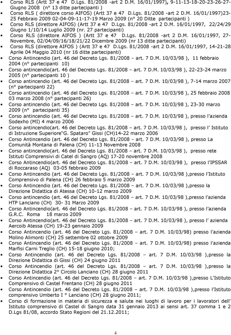 Lgs. 81/2008 -art 2 D.M. 16/01/1997, 14-21-28 Aprile 04 Maggio 2010 (nr 16 ditte partecipanti) Corso Antincendio (art. 46 del Decreto Lgs. 81/2008 art. 7 D.M. 10/03/98 ), 11 febbraio 2004 (n partecipanti 10) Corso antincendio(art.