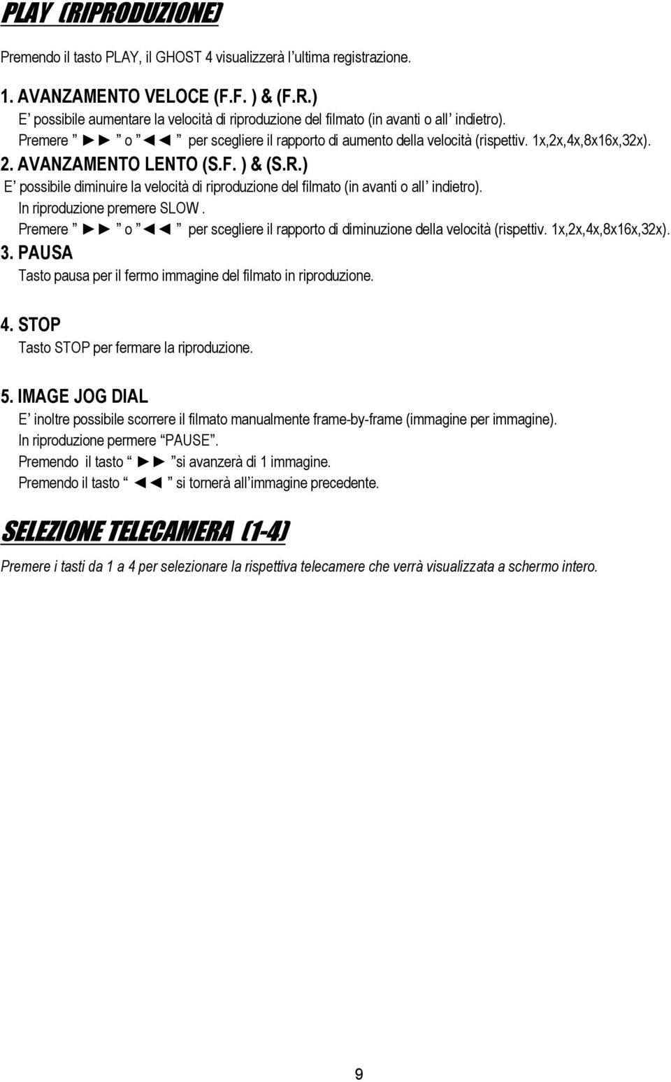 ) E possibile diminuire la velocità di riproduzione del filmato (in avanti o all indietro). In riproduzione premere SLOW. Premere o per scegliere il rapporto di diminuzione della velocità (rispettiv.