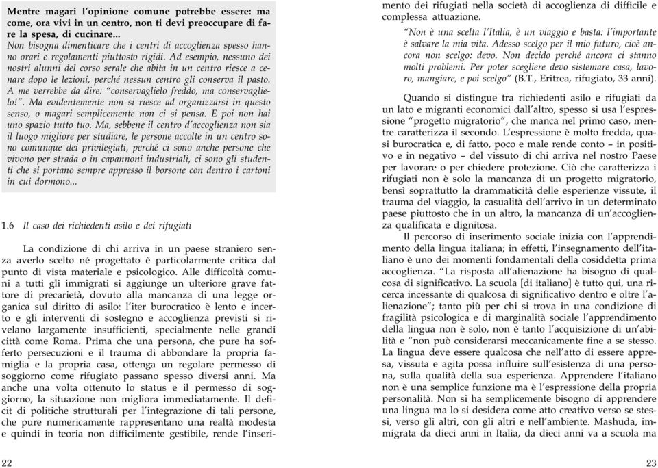 Ad esempio, nessuno dei nostri alunni del corso serale che abita in un centro riesce a cenare dopo le lezioni, perché nessun centro gli conserva il pasto.