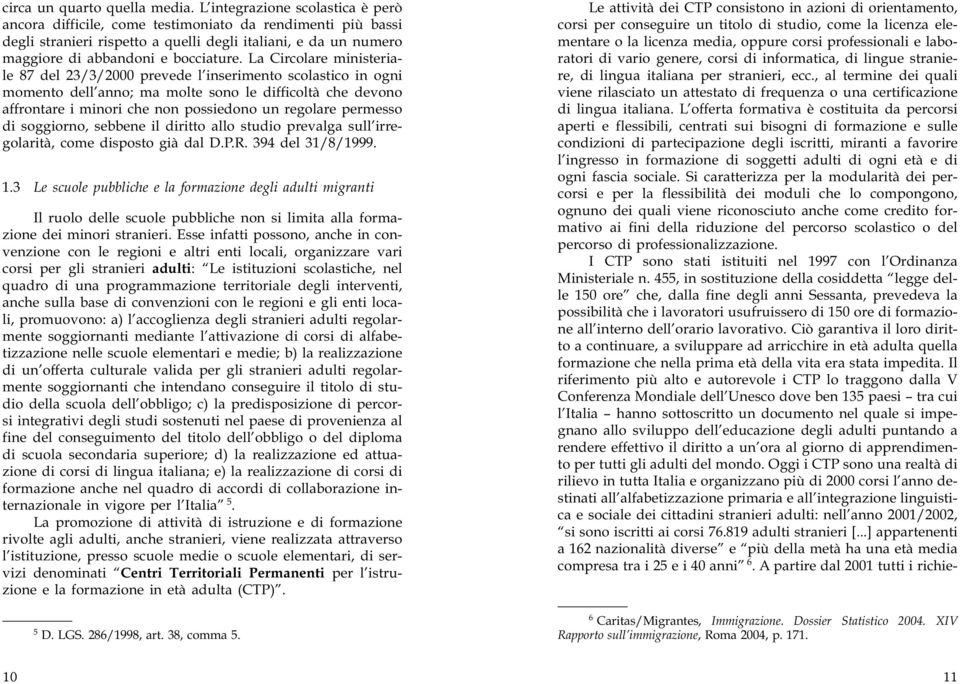 La Circolare ministeriale 87 del 23/3/2000 prevede l inserimento scolastico in ogni momento dell anno; ma molte sono le difficoltà che devono affrontare i minori che non possiedono un regolare