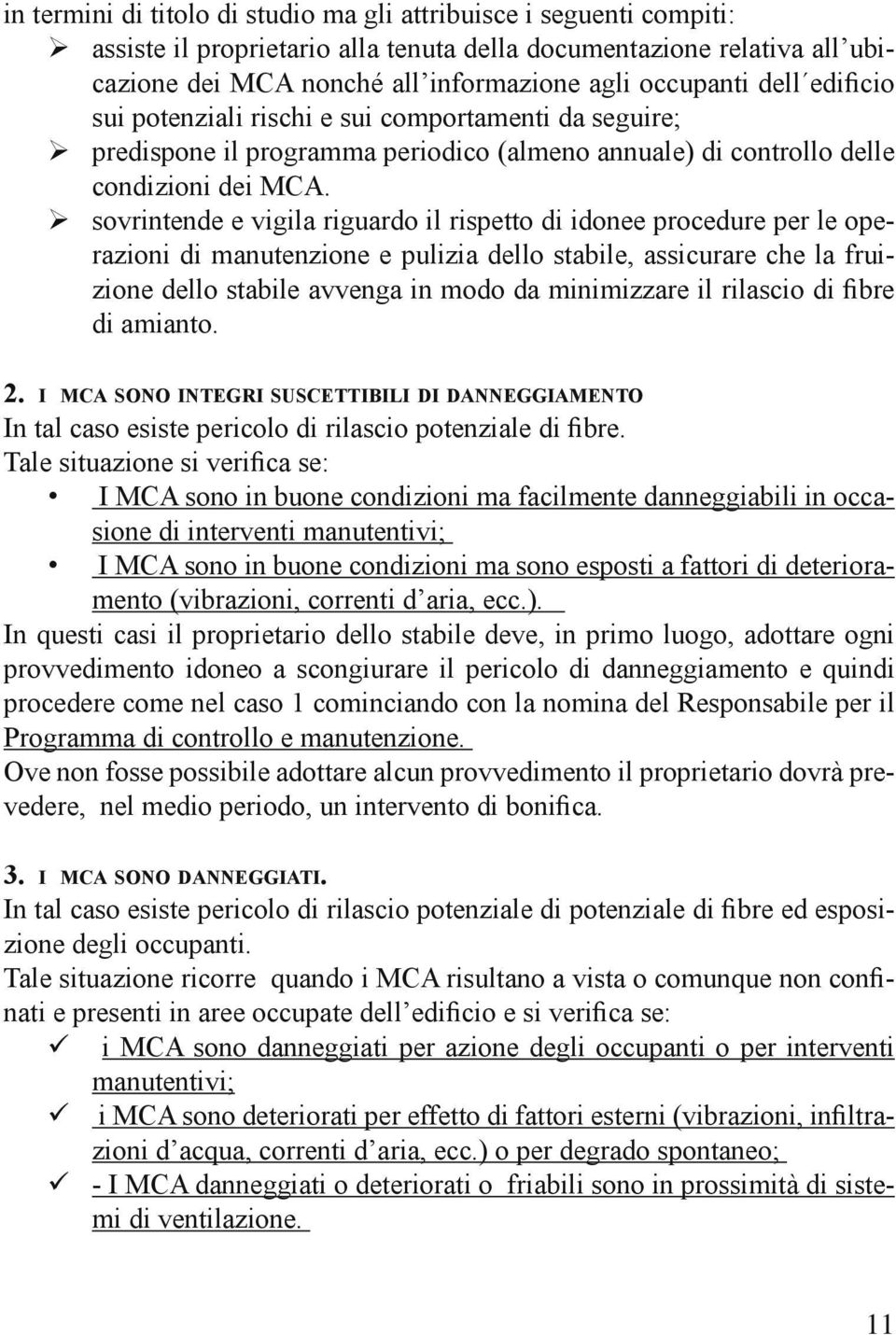 sovrintende e vigila riguardo il rispetto di idonee procedure per le operazioni di manutenzione e pulizia dello stabile, assicurare che la fruizione dello stabile avvenga in modo da minimizzare il