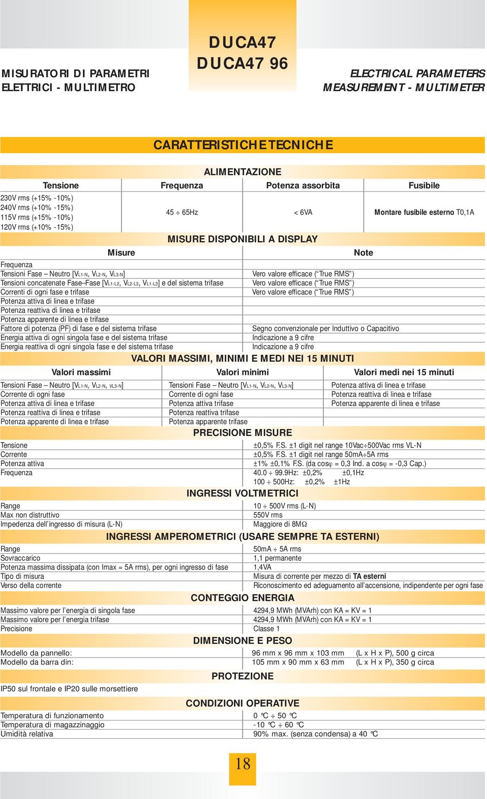 efficace ( True RMS ) Tensioni concatenate Fase Fase [VL1-L2, VL2-L3, VL1-L3] e del sistema trifase Vero valore efficace ( True RMS ) Correnti di ogni fase e trifase Vero valore efficace ( True RMS )