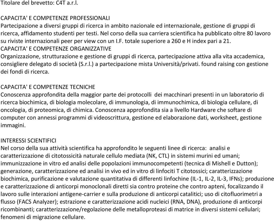 CAPACITA' E COMPETENZE ORGANIZZATIVE Organizzazione, strutturazione e gestione di gruppi di ricerca, partecipazione attiva alla vita accademica, consigliere delegato di società (S.r.l.) a partecipazione mista Università/privati.