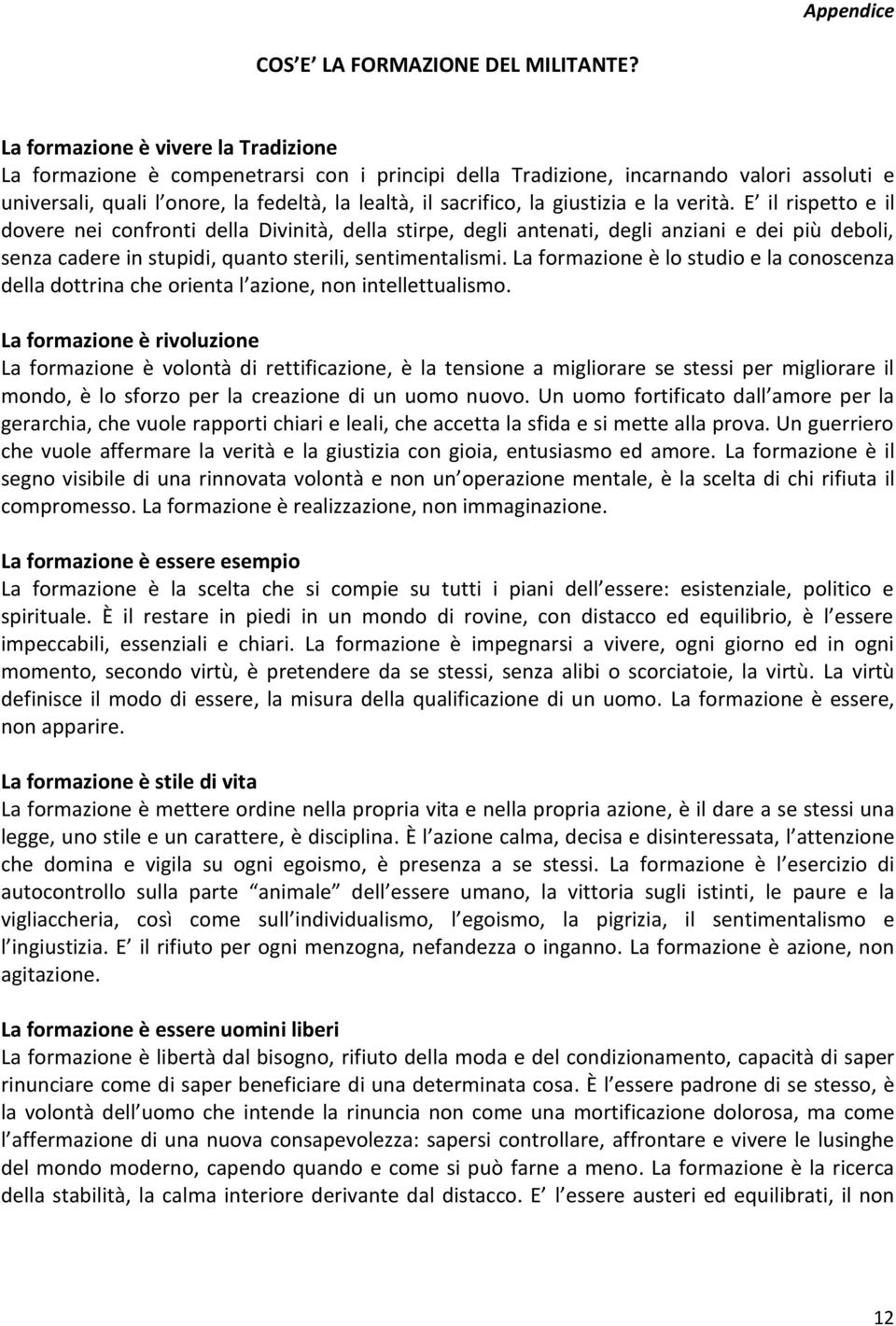 giustizia e la verità. E il rispetto e il dovere nei confronti della Divinità, della stirpe, degli antenati, degli anziani e dei più deboli, senza cadere in stupidi, quanto sterili, sentimentalismi.