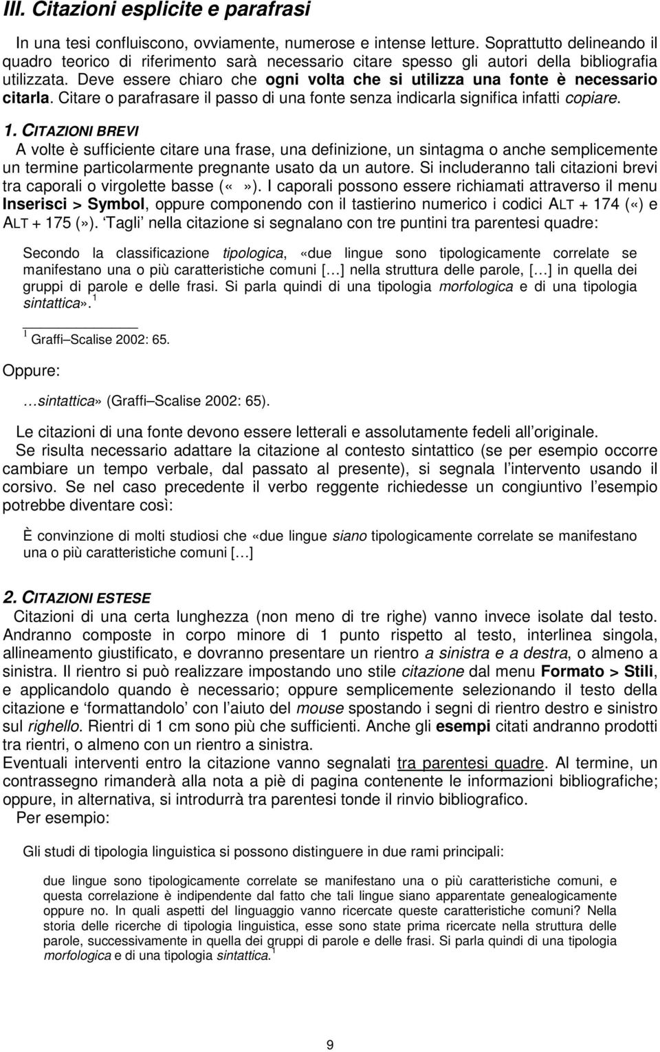 Deve essere chiaro che ogni volta che si utilizza una fonte è necessario citarla. Citare o parafrasare il passo di una fonte senza indicarla significa infatti copiare. 1.