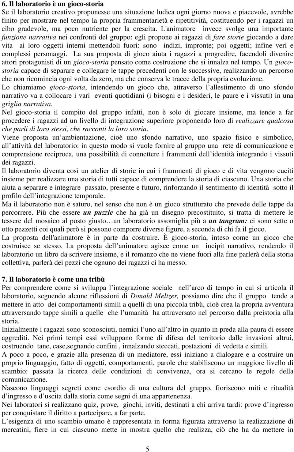 L'animatore invece svolge una importante funzione narrativa nei confronti del gruppo: egli propone ai ragazzi di fare storie giocando a dare vita ai loro oggetti interni mettendoli fuori: sono