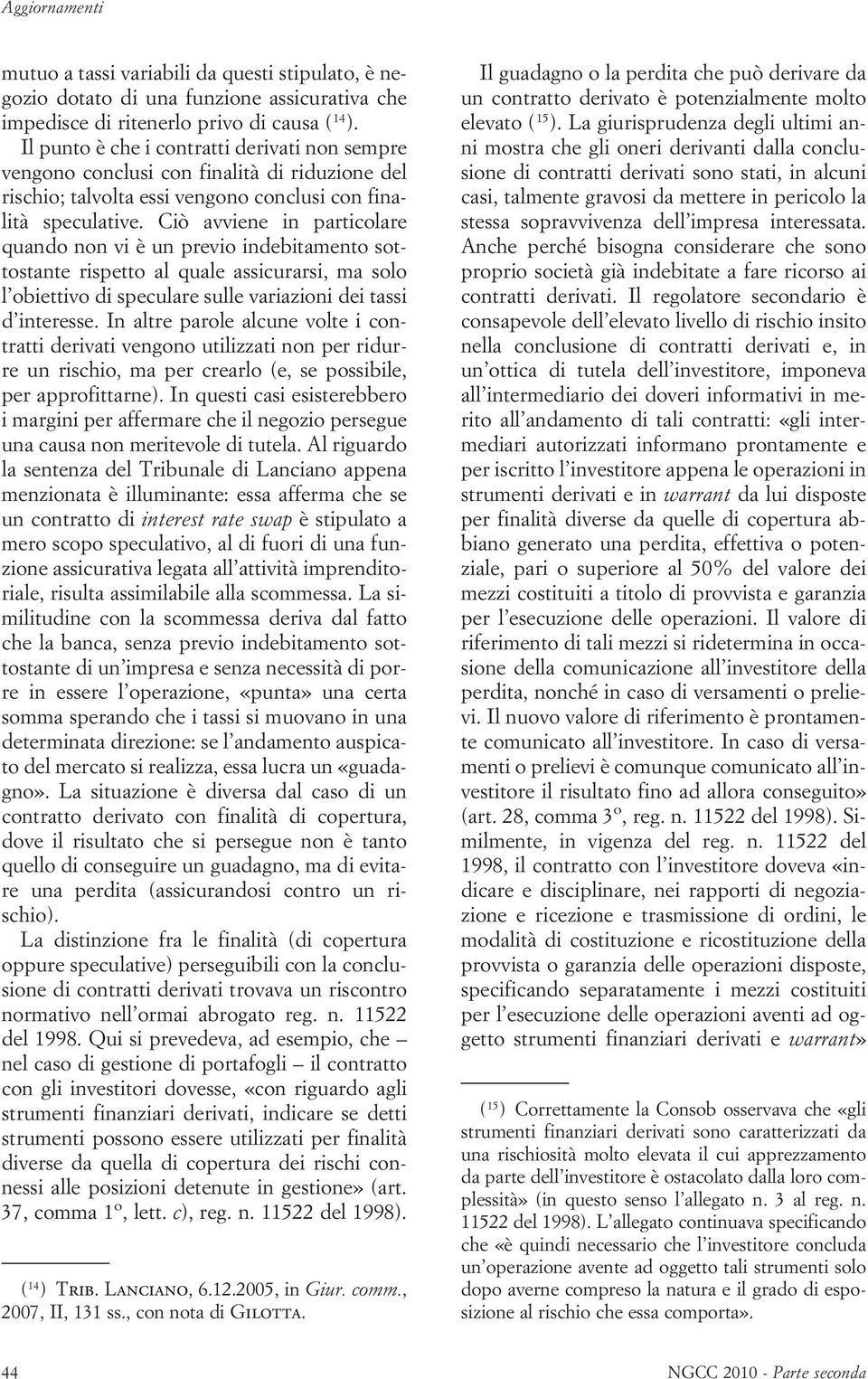 Ciò avviene in particolare quando non vi è un previo indebitamento sottostante rispetto al quale assicurarsi, ma solo l obiettivo di speculare sulle variazioni dei tassi d interesse.