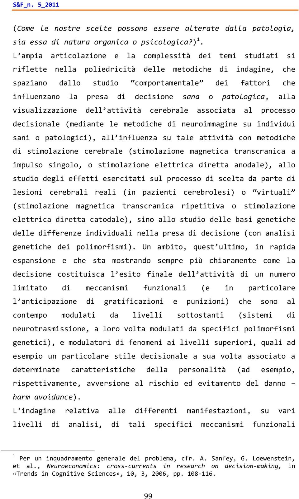 decisione sana o patologica, alla visualizzazione dell attività cerebrale associata al processo decisionale (mediante le metodiche di neuroimmagine su individui sani o patologici), all influenza su