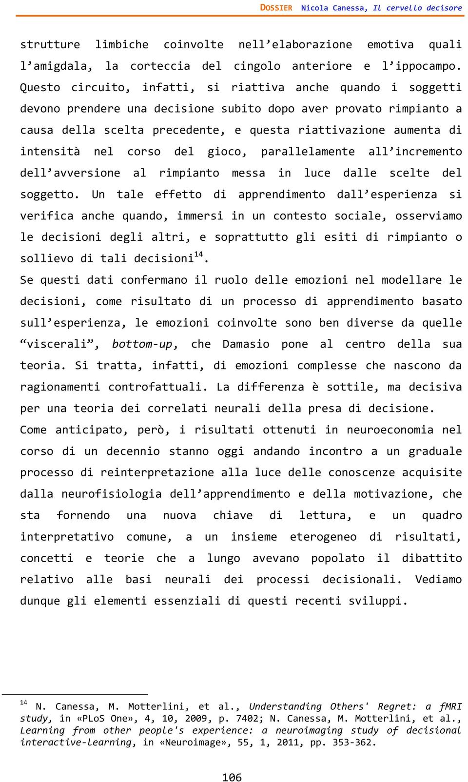 intensità nel corso del gioco, parallelamente all incremento dell avversione al rimpianto messa in luce dalle scelte del soggetto.