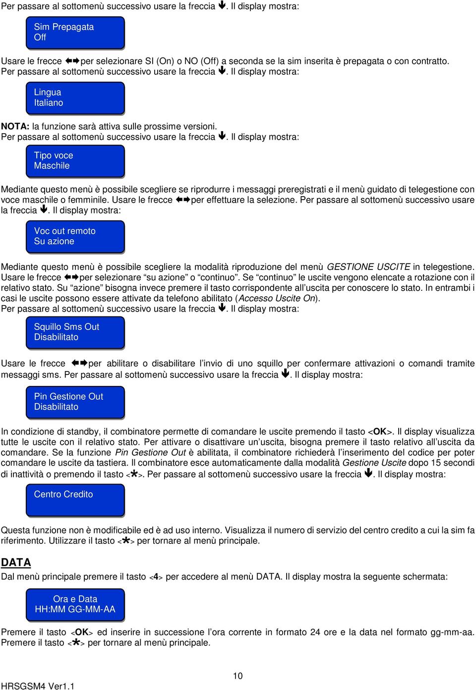 Il display mostra: Tipo voce Maschile Mediante questo menù è possibile scegliere se riprodurre i messaggi preregistrati e il menù guidato di telegestione con voce maschile o femminile.