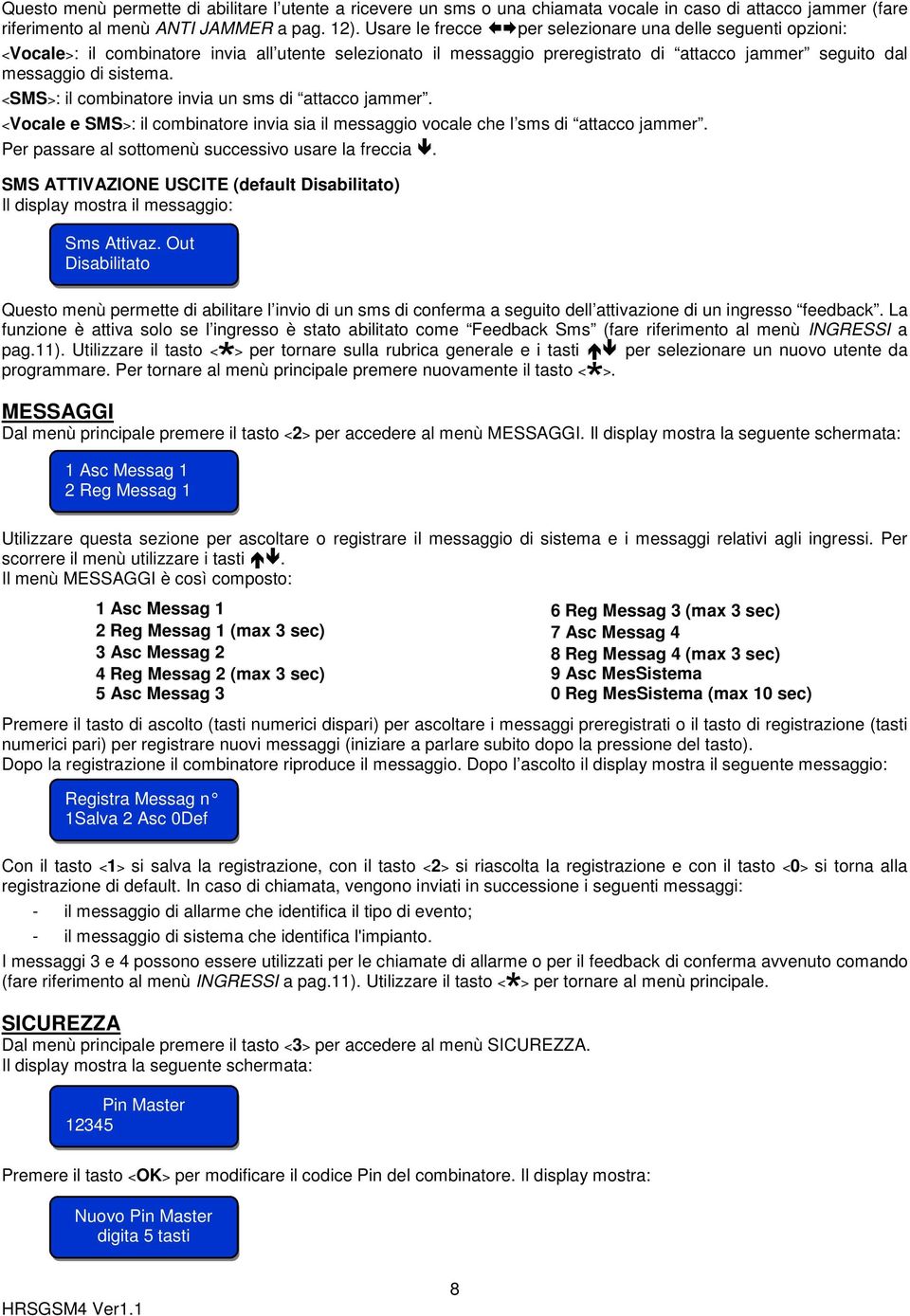 <SMS>: il combinatore invia un sms di attacco jammer. <Vocale e SMS>: il combinatore invia sia il messaggio vocale che l sms di attacco jammer. Per passare al sottomenù successivo usare la freccia.