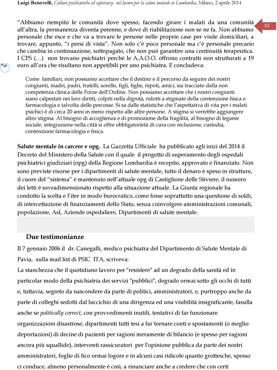 Non solo c è poco personale ma c è personale precario che cambia in continuazione, sottopagato, che non può garantire una continuità terapeutica. I CPS ( ) non trovano psichiatri perché le A.A.O.