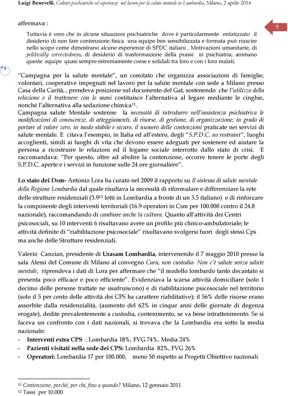 Motivazioni umanitarie, di politically correctedness, di desiderio di trasformazione della prassi in psichiatria, animano queste equipe quasi sempre estremamente coese e solidali tra loro e con i