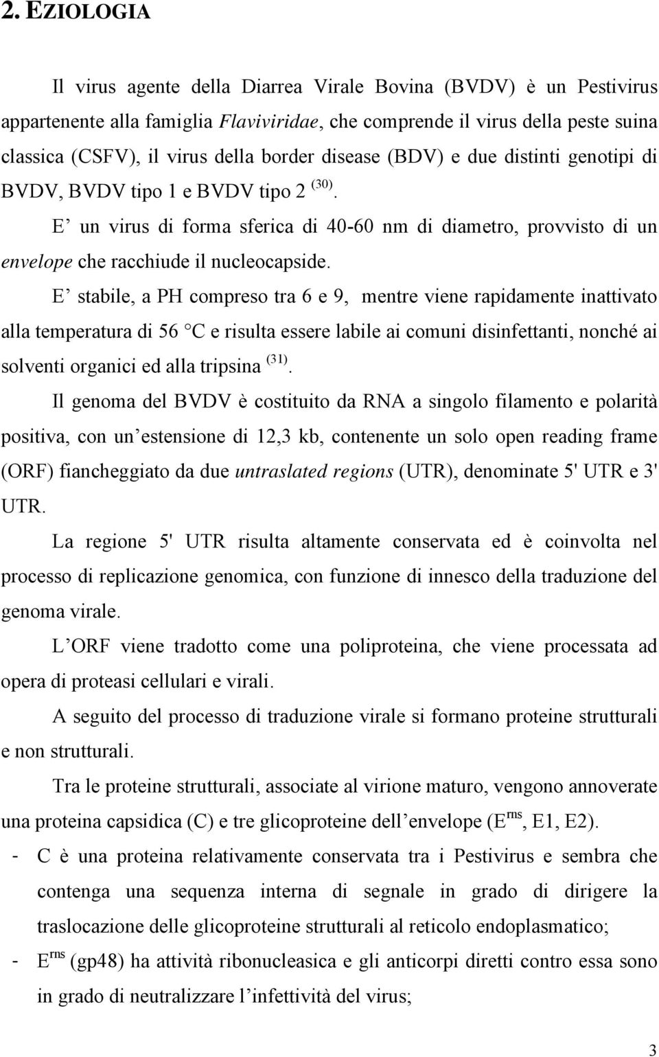 E stabile, a PH compreso tra 6 e 9, mentre viene rapidamente inattivato alla temperatura di 56 C e risulta essere labile ai comuni disinfettanti, nonché ai solventi organici ed alla tripsina (31).