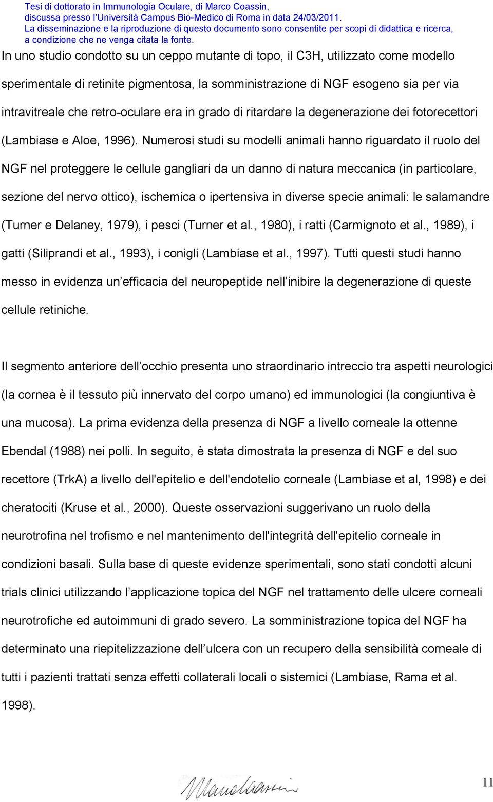 Numerosi studi su modelli animali hanno riguardato il ruolo del NGF nel proteggere le cellule gangliari da un danno di natura meccanica (in particolare, sezione del nervo ottico), ischemica o