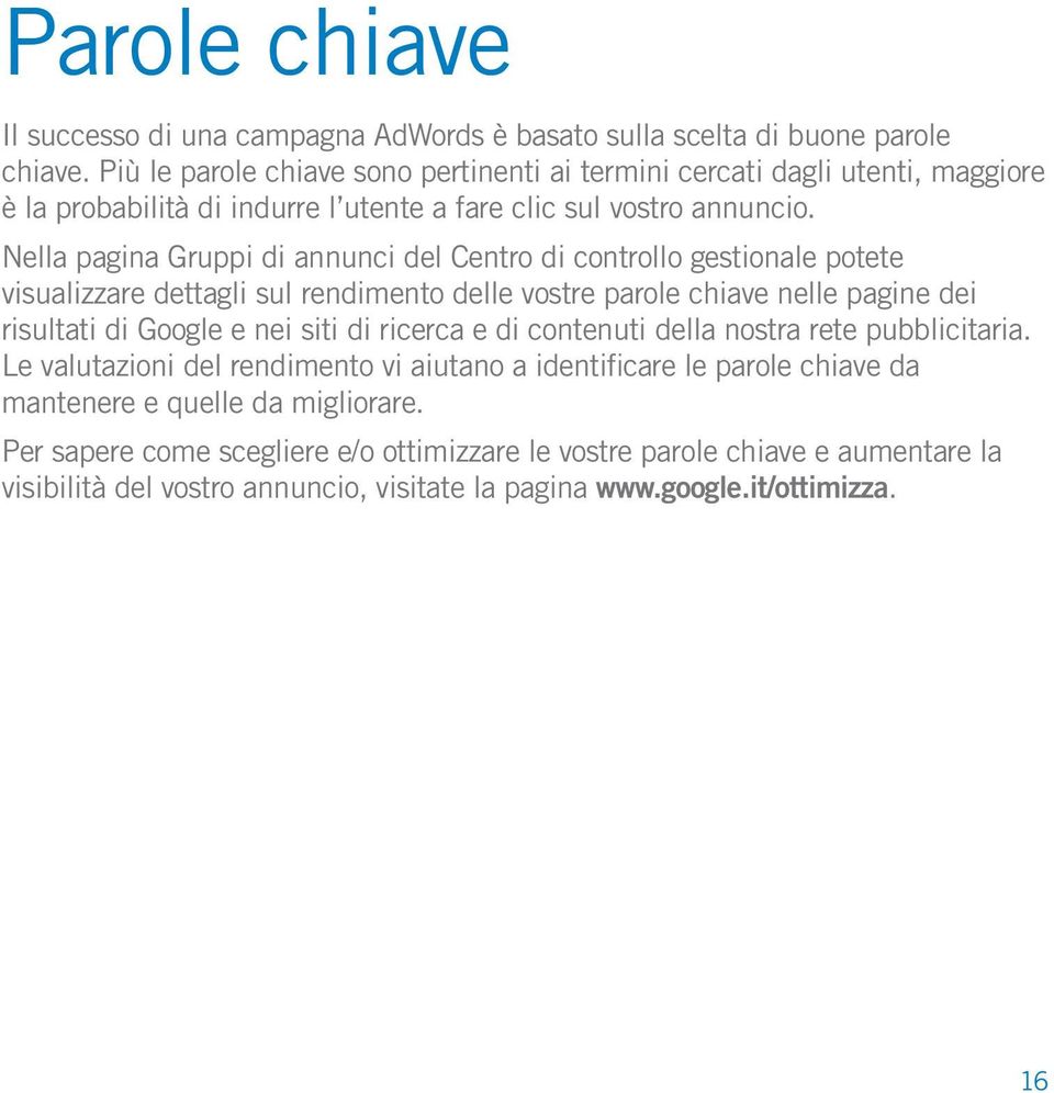 Nella pagina Gruppi di annunci del Centro di controllo gestionale potete visualizzare dettagli sul rendimento delle vostre parole chiave nelle pagine dei risultati di Google e nei siti di