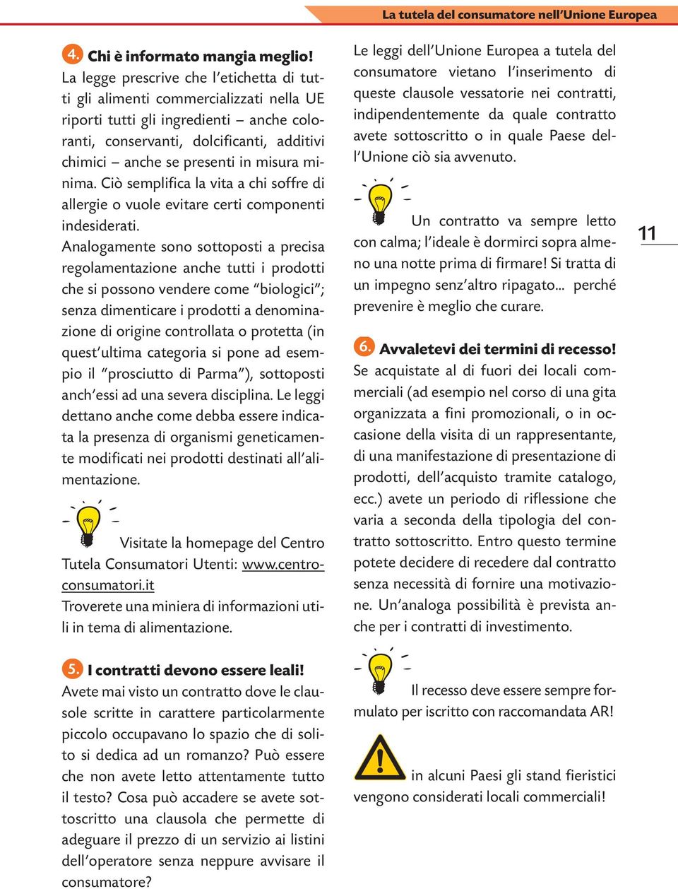 misura minima. Ciò semplifica la vita a chi soffre di allergie o vuole evitare certi componenti indesiderati.