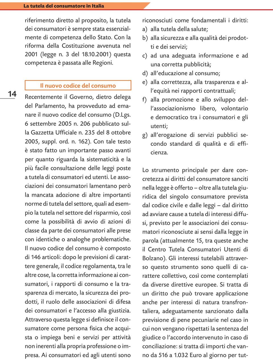 Il nuovo codice del consumo Recentemente il Governo, dietro delega del Parlamento, ha provveduto ad emanare il nuovo codice del consumo (D.Lgs. 6 settembre 2005 n.