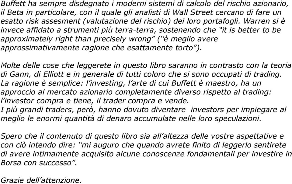 Warren si è invece affidato a strumenti più terra-terra, sostenendo che it is better to be approximately right than precisely wrong ( è meglio avere approssimativamente ragione che esattamente torto