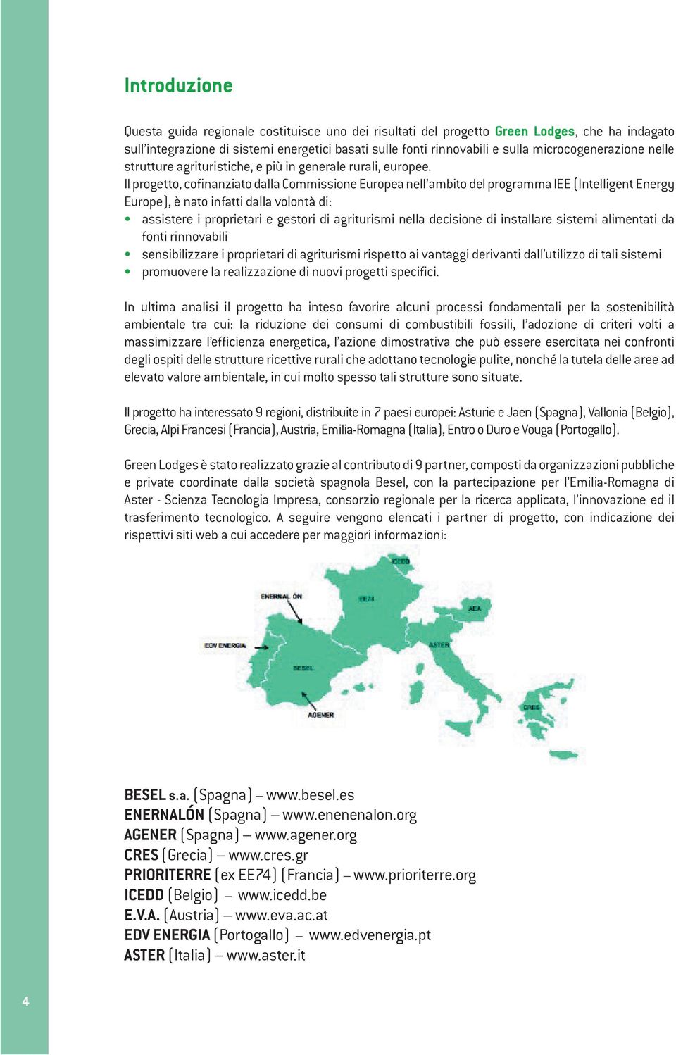 Il progetto, cofinanziato dalla Commissione Europea nell ambito del programma IEE (Intelligent Energy Europe), è nato infatti dalla volontà di: assistere i proprietari e gestori di agriturismi nella