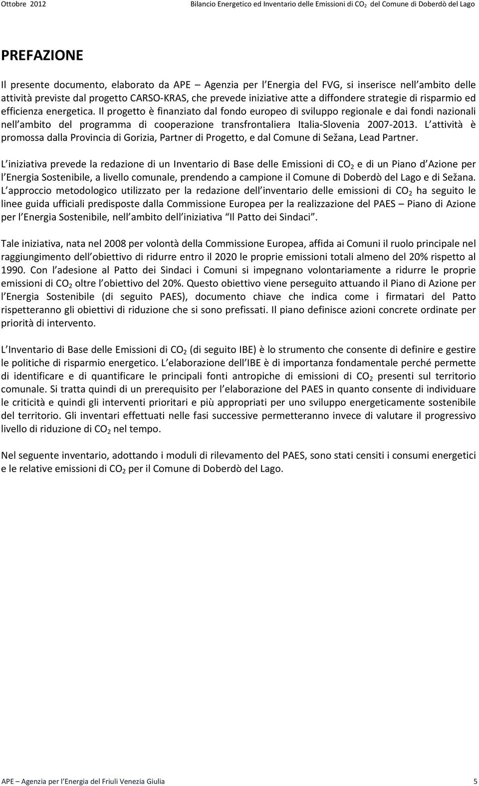 Il progetto è finanziato dal fondo europeo di sviluppo regionale e dai fondi nazionali nell ambito del programma di cooperazione transfrontaliera Italia Slovenia 2007 2013.