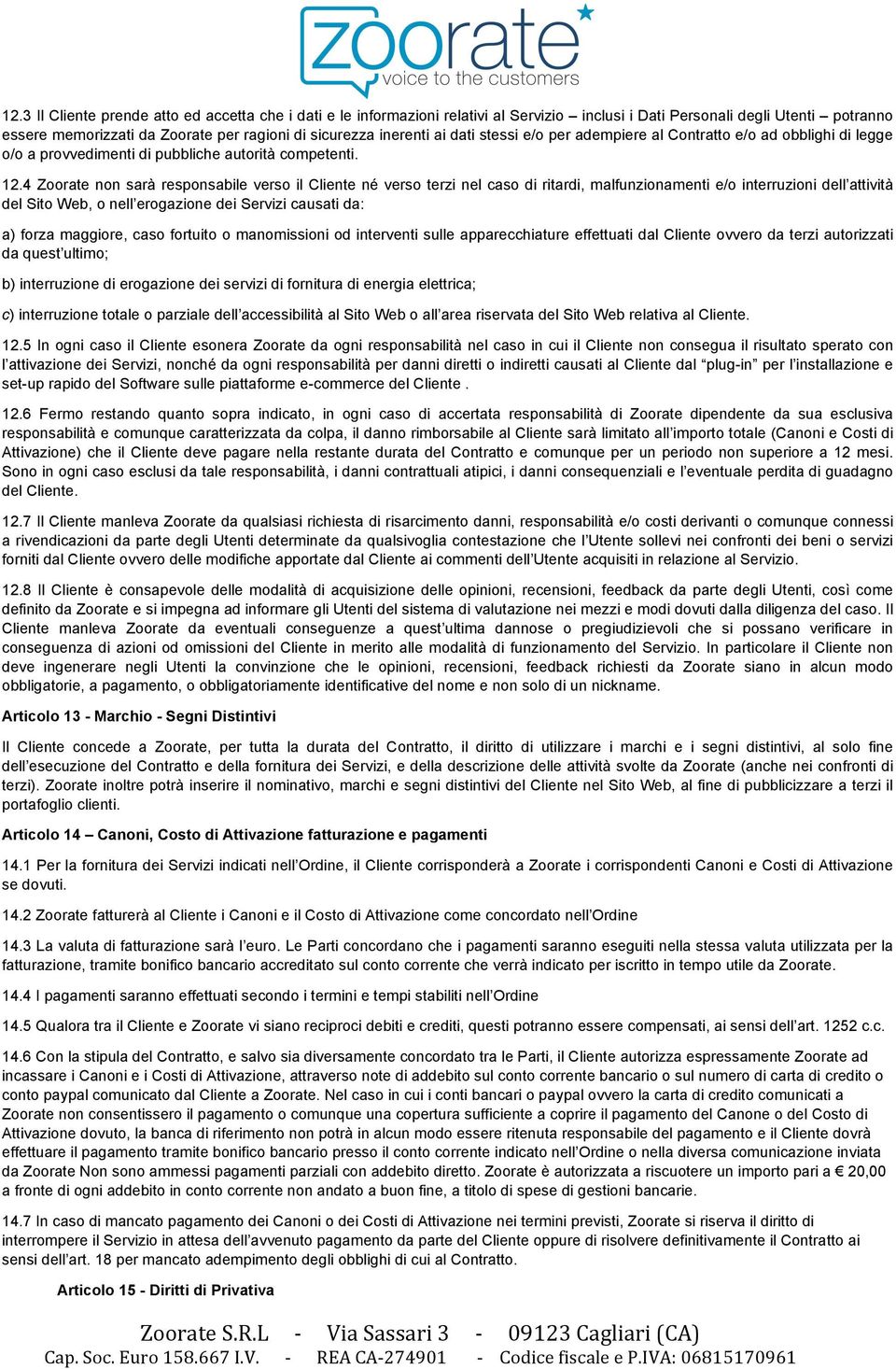 4 Zoorate non sarà responsabile verso il Cliente né verso terzi nel caso di ritardi, malfunzionamenti e/o interruzioni dell attività del Sito Web, o nell erogazione dei Servizi causati da: a) forza