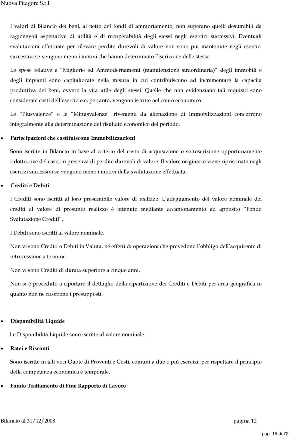 Eventuali svalutazioni effettuate per rilevare perdite durevoli di valore non sono più mantenute negli esercizi successivi se vengono meno i motivi che hanno determinato l iscrizione delle stesse.