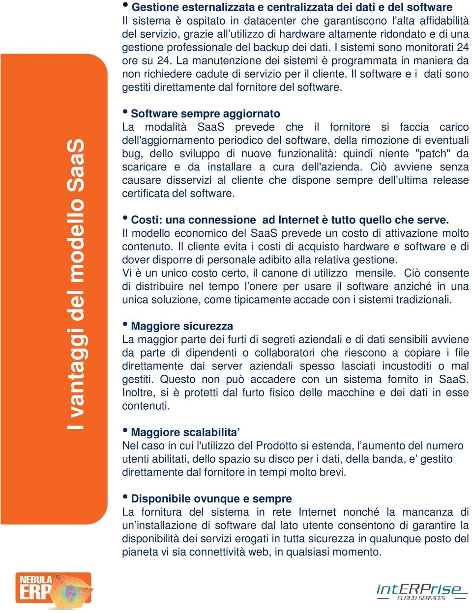 La manutenzione dei sistemi è programmata in maniera da non richiedere cadute di servizio per il cliente. Il software e i dati sono gestiti direttamente dal fornitore del software.