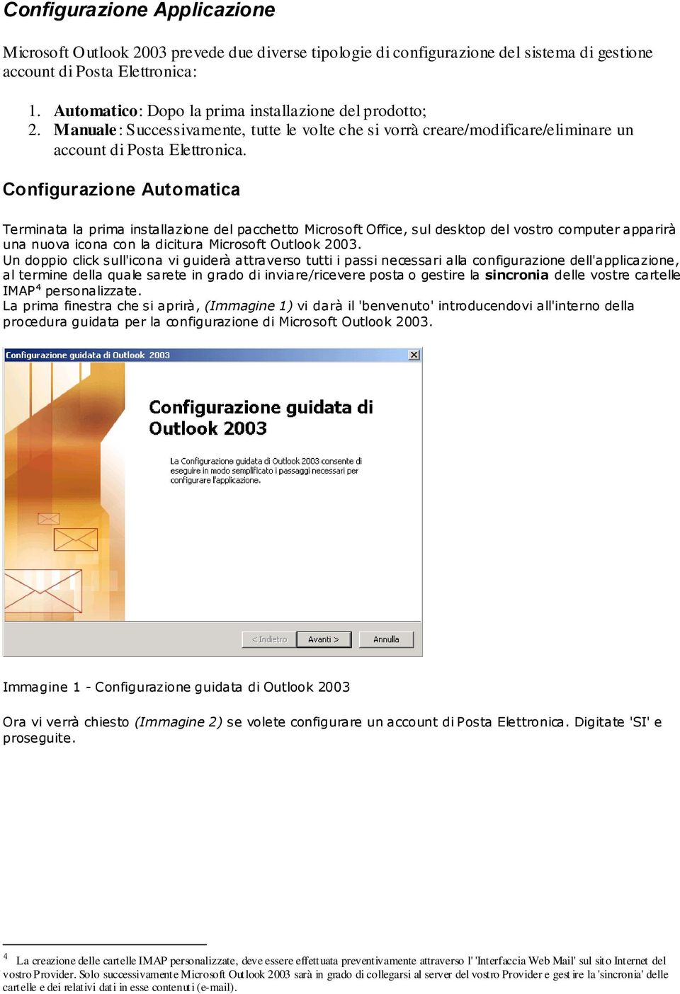 Configurazione Automatica Terminata la prima installazione del pacchetto Microsoft Office, sul desktop del vostro computer apparirà una nuova icona con la dicitura Microsoft Outlook 2003.