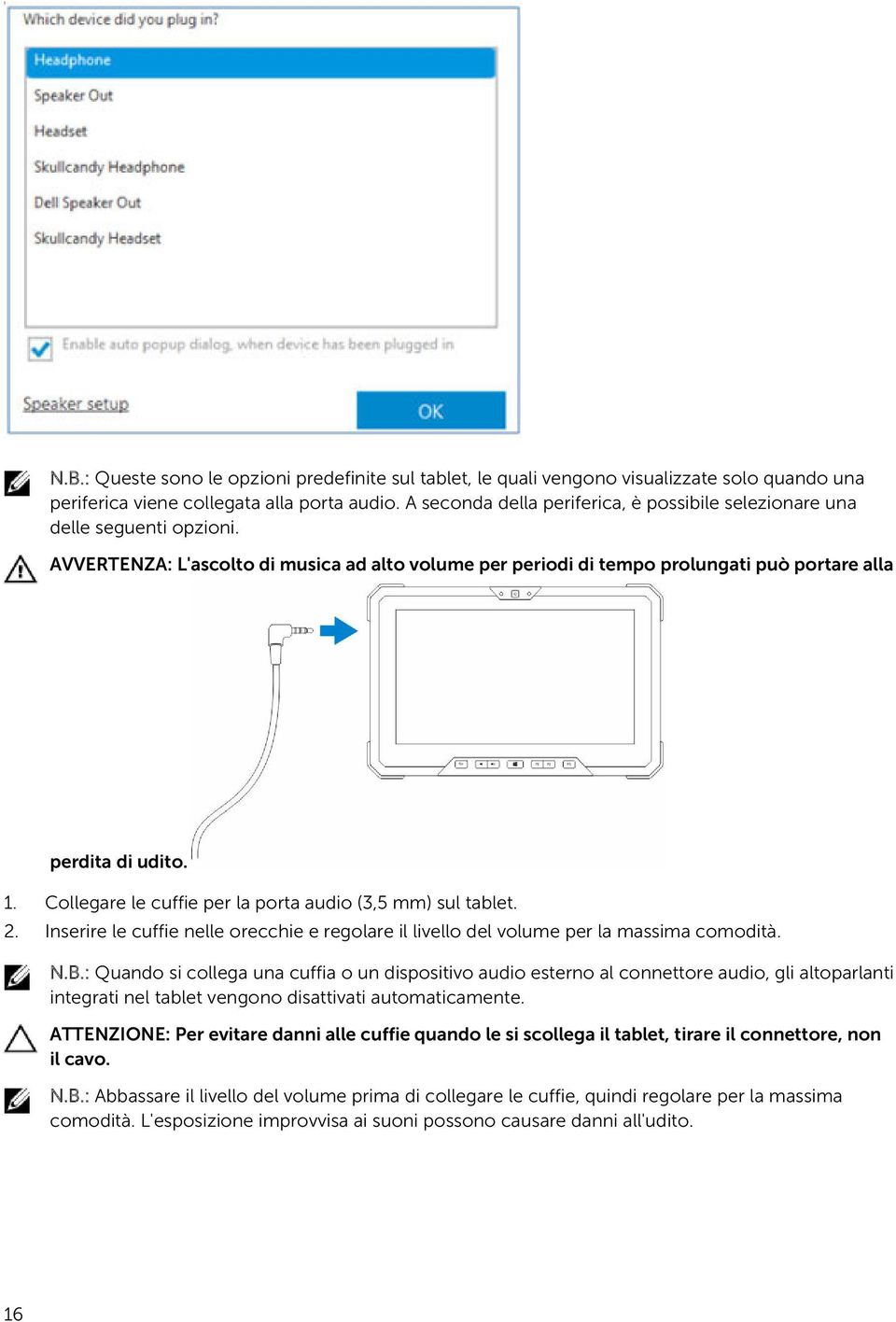 Collegare le cuffie per la porta audio (3,5 mm) sul tablet. 2. Inserire le cuffie nelle orecchie e regolare il livello del volume per la massima comodità. N.B.